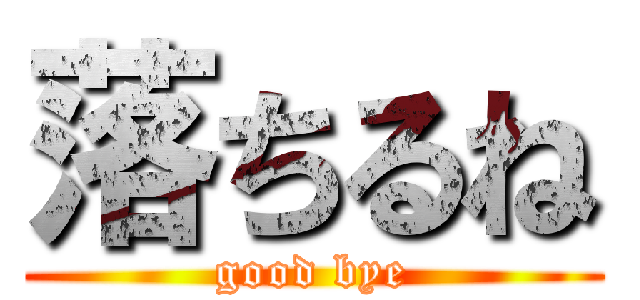 落ちるね (good bye)