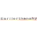 Ｅａｒｌｉｅｒｔｈａｎａｈｙｏｎｅｅｌｓｅ ()