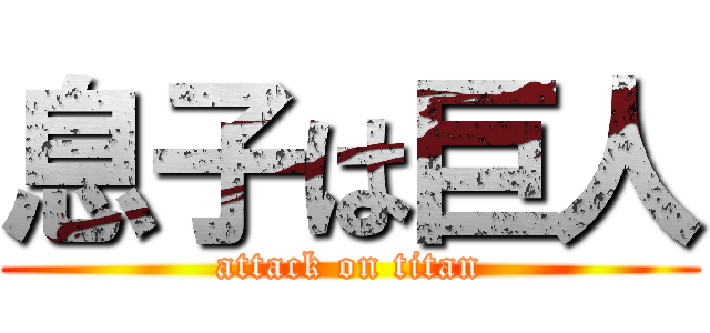 息子は巨人 (attack on titan)