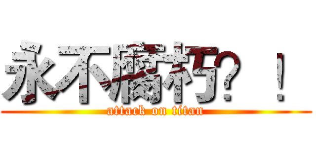 永不腐朽？！ (attack on titan)