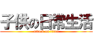 子供の日常生活 (attack on titan)