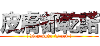 皮膚都乾諾 (! Dry skin is art !)