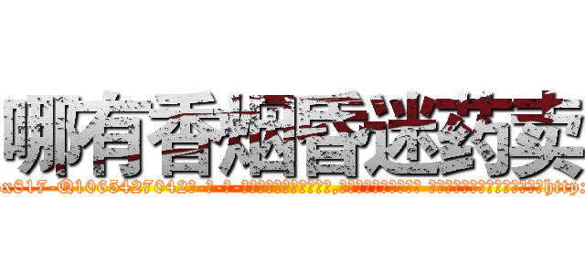 哪有香烟昏迷药卖 (哪有香烟昏迷药卖【电-话151x68344x817-Q1065427042元-吉-药-业】我们做的是长期生意,靠的是老客户长期支持 哪有香烟昏迷药卖在发表了一篇http://sngk.net/Wsgvu4

参考消息网我们做的是长期生意,靠的是老客户长期支持也许我们早该意识到，就连鲍勃·霍斯金斯（金球奖戏剧类电影男主角 
)