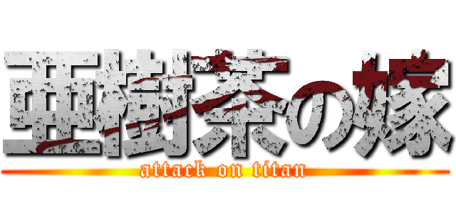 亜樹茶の嫁 (attack on titan)