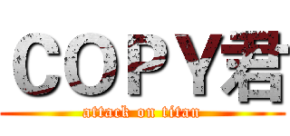 ＣＯＰＹ君 (attack on titan)