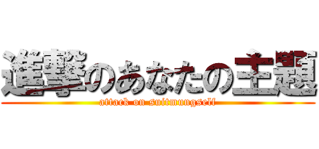 進撃のあなたの主題 (attack on suitmungself)