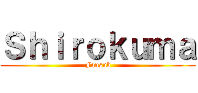 Ｓｈｉｒｏｋｕｍａ (Fansub)