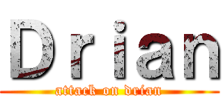 Ｄｒｉａｎ (attack on drian)