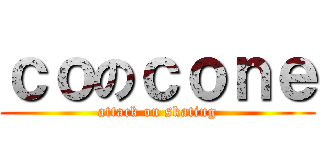 ｃｏのｃｏｎｅ (attack on skating)