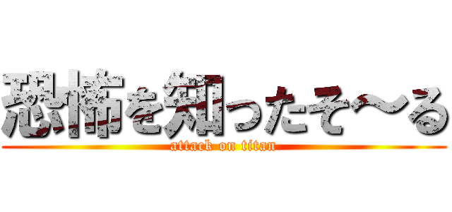 恐怖を知ったそ～る (attack on titan)