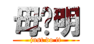 毋张明 (just do it)