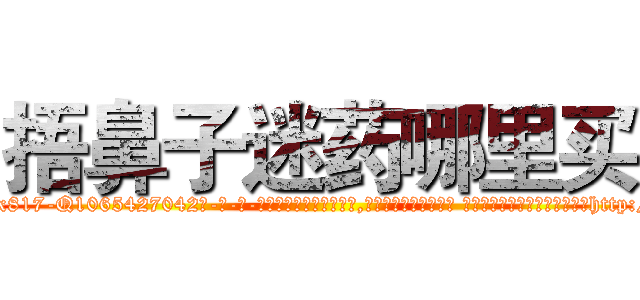 捂鼻子迷药哪里买 (捂鼻子迷药哪里买【电-话151x68344x817-Q1065427042元-吉-药-业】我们做的是长期生意,靠的是老客户长期支持 捂鼻子迷药哪里买在发表了一篇http://sngk.net/Q6uVxW

参考消息网我们做的是长期生意,靠的是老客户长期支持也许我们早该意识到，就连鲍勃·霍斯金斯（金球奖戏剧类电影男主角 
)