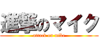 進撃のマイク (attack on mike)