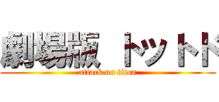 劇場版 トットド (attack on titan)