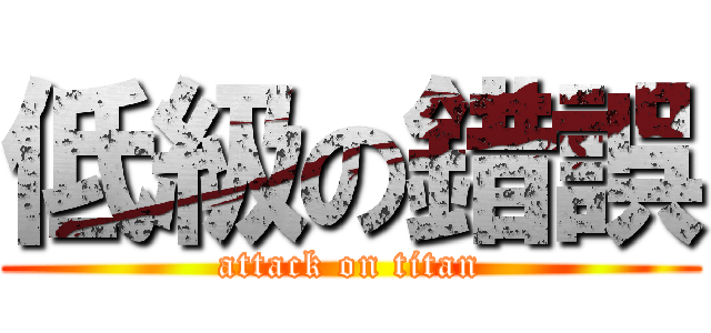 低級の錯誤 (attack on titan)