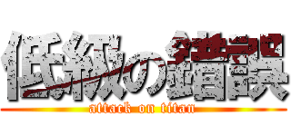 低級の錯誤 (attack on titan)