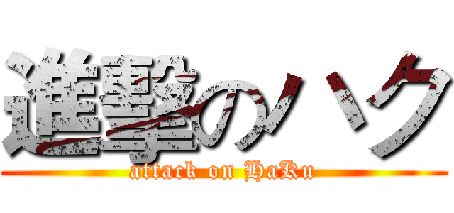 進擊のハク (attack on HaKu)