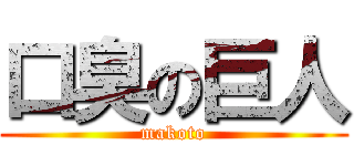 口臭の巨人 (makoto)