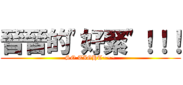 晉晉的\"好緊\"！！！ (SO TIGHT~~~)