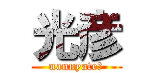 光彦 (nannyate?)