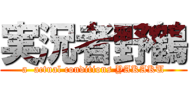 実況者野鶴 (a  actual conditions YAKAKU)