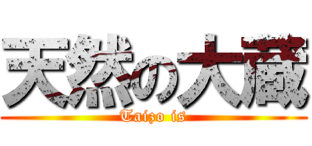 天然の大蔵 (Taizo is)