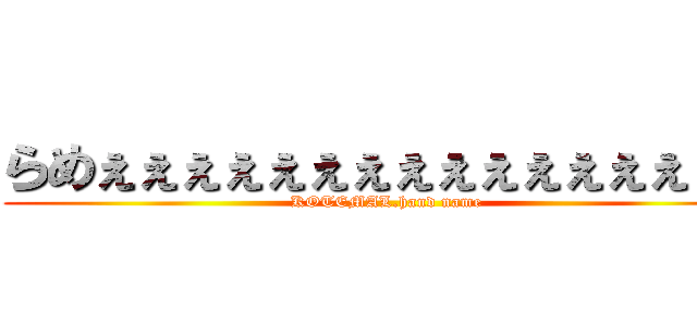 らめぇぇぇぇぇぇぇぇぇぇぇぇぇぇぇぇ (KOTEMAL.hand name)