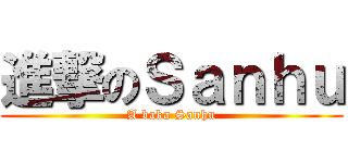 進撃のＳａｎｈｕ (A baka Sanhu)