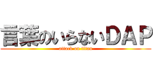 言葉のいらないＤＡＰ (attack on titan)