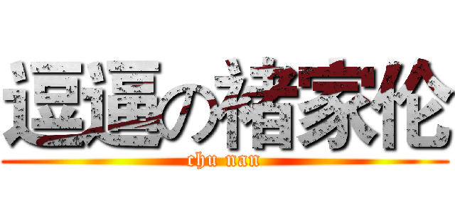 逗逼の褚家伦 (chu nan)