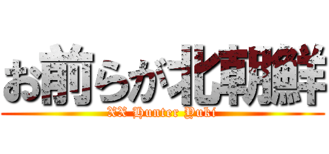 お前らが北朝鮮 (XX Hunter Yuki)