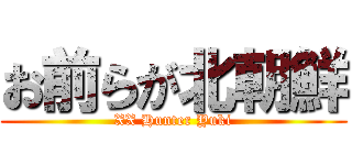 お前らが北朝鮮 (XX Hunter Yuki)