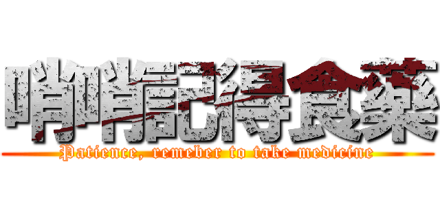 哨哨記得食藥 (Patience, remeber to take medicine)
