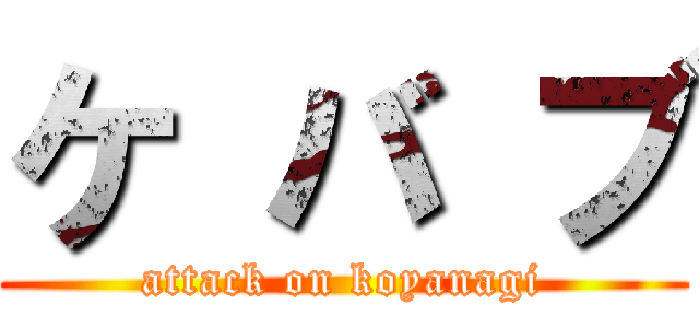 ケ バ ブ (attack on koyanagi)