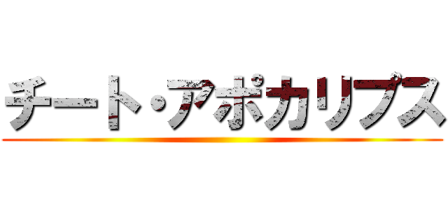 チート・アポカリプス ()