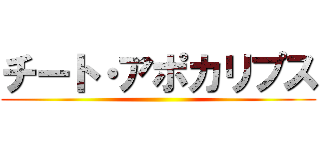 チート・アポカリプス ()