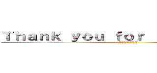 Ｔｈａｎｋ ｙｏｕ ｆｏｒ ｌｉｓｔｅｎｉｎｇ！ (ありがとうございました！)