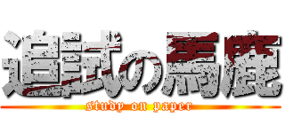 追試の馬鹿 (study on paper)