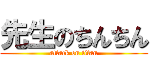 先生のちんちん (attack on titan)