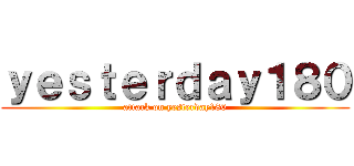 ｙｅｓｔｅｒｄａｙ１８０ (attack on yesterday180)