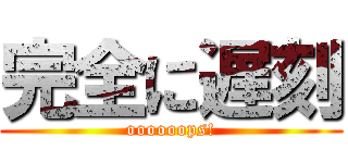 完全に遅刻 (oooooops!)