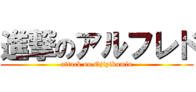 進撃のアルフレド (attack on Ojipikumin)