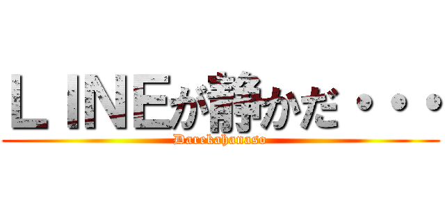 ＬＩＮＥが静かだ・・・ (Darekahanaso)