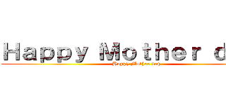 Ｈａｐｐｙ Ｍｏｔｈｅｒ ｄａｙ  (Happy Mother day)
