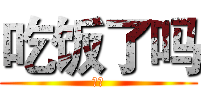吃饭了吗 (？？)