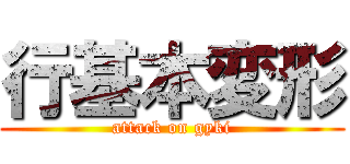 行基本変形 (attack on gyki)