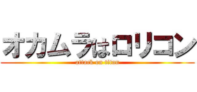 オカムラはロリコン (attack on titan)