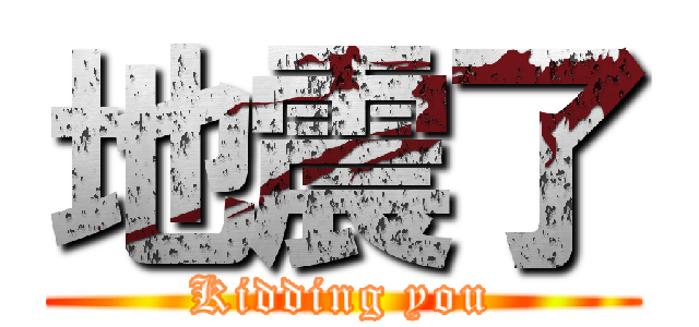 地震了 (Kidding you)