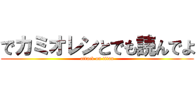 でカミオレンとでも読んでよ (attack on titan)