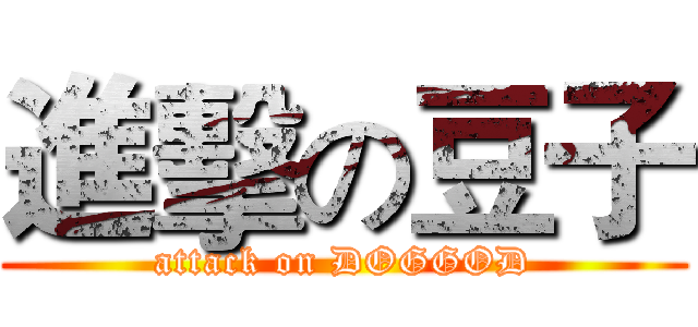 進擊の豆子 (attack on DOGGOD)